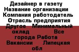 Дизайнер в газету › Название организации ­ Компания-работодатель › Отрасль предприятия ­ Другое › Минимальный оклад ­ 28 000 - Все города Работа » Вакансии   . Липецкая обл.